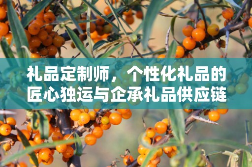 礼品定制师，个性化礼品的匠心独运与企承礼品供应链的独特优势